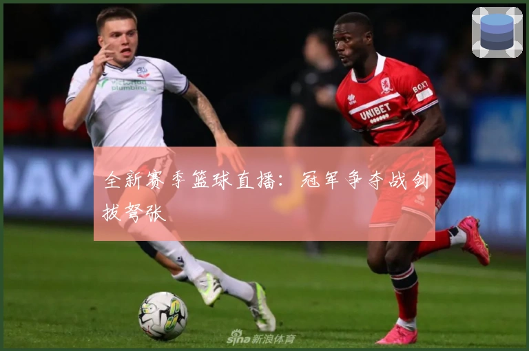 全新赛季篮球直播：冠军争夺战剑拔弩张
