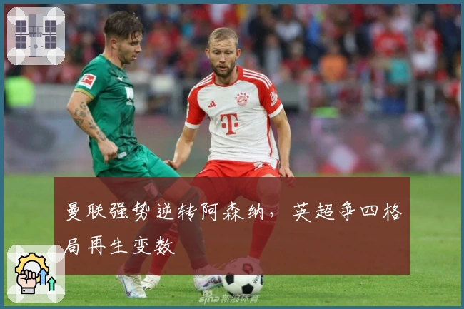 曼联强势逆转阿森纳，英超争四格局再生变数