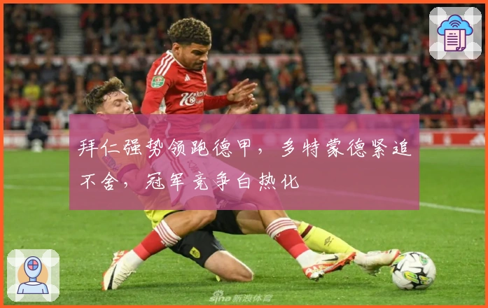 拜仁强势领跑德甲,多特蒙德紧追不舍,冠军竞争白热化