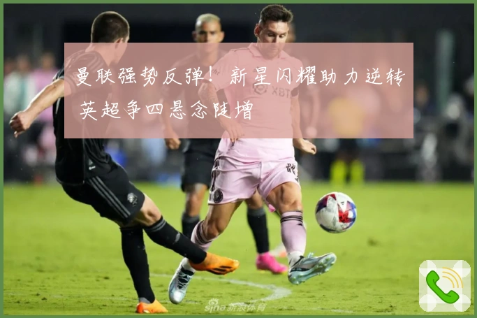 曼联强势反弹！新星闪耀助力逆转 英超争四悬念陡增