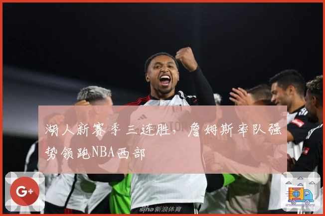 湖人新赛季三连胜，詹姆斯率队强势领跑NBA西部