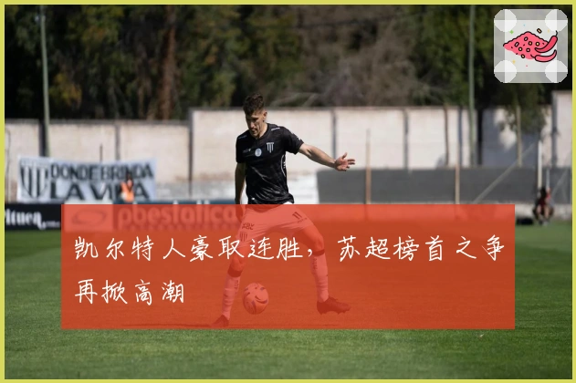 凯尔特人豪取连胜，苏超榜首之争再掀高潮