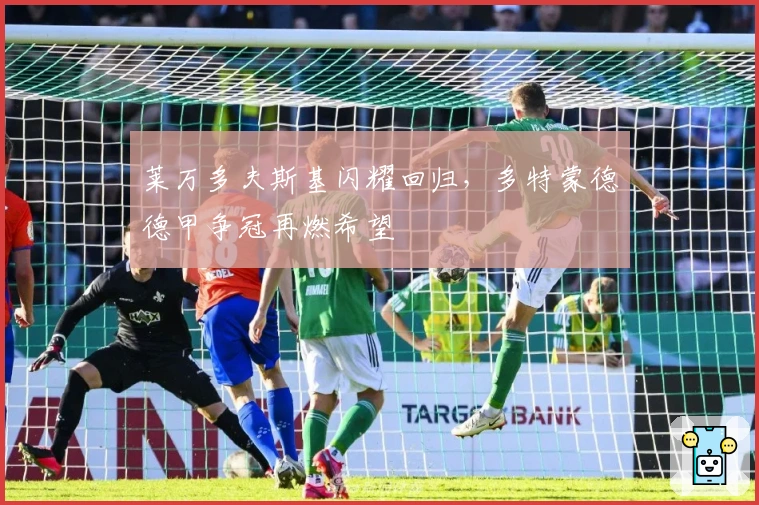 莱万多夫斯基闪耀回归,多特蒙德德甲争冠再燃希望