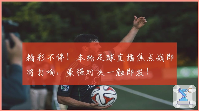 精彩不停！本轮足球直播焦点战即将打响，豪强对决一触即发！