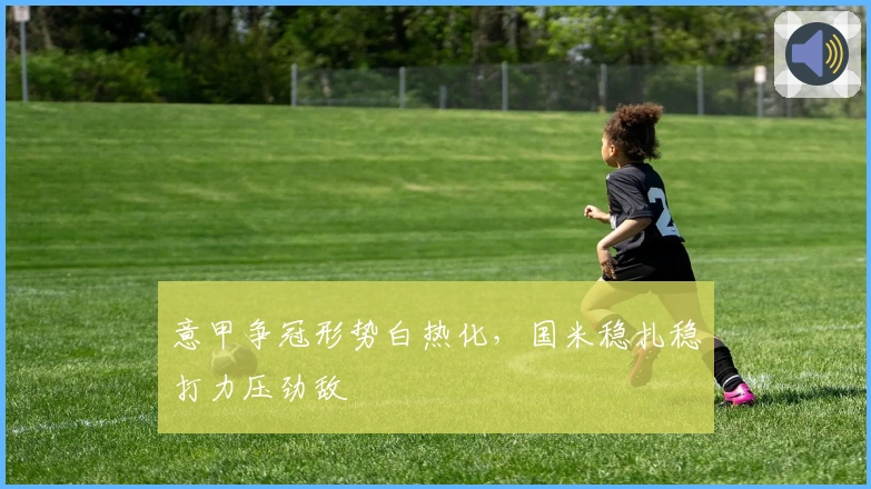 意甲争冠形势白热化，国米稳扎稳打力压劲敌