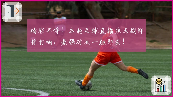 精彩不停!本轮足球直播焦点战即将打响,豪强对决一触即发!