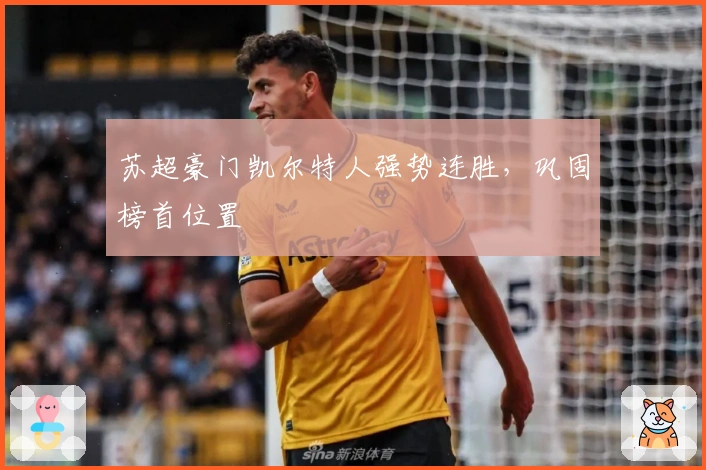 苏超豪门凯尔特人强势连胜，巩固榜首位置