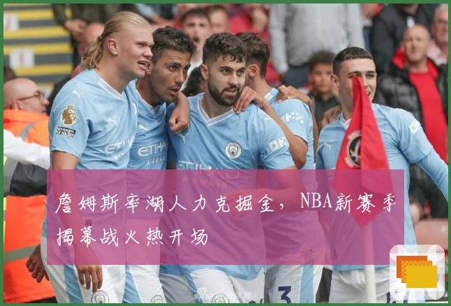 詹姆斯率湖人力克掘金，NBA新赛季揭幕战火热开场