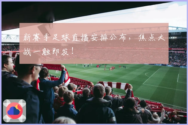 新赛季足球直播安排公布，焦点大战一触即发！