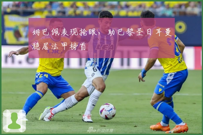 姆巴佩表现抢眼，助巴黎圣日耳曼稳居法甲榜首